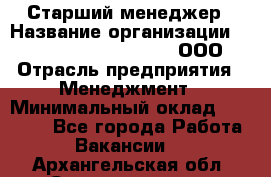 Старший менеджер › Название организации ­ Maximilian'S Brauerei, ООО › Отрасль предприятия ­ Менеджмент › Минимальный оклад ­ 25 000 - Все города Работа » Вакансии   . Архангельская обл.,Северодвинск г.